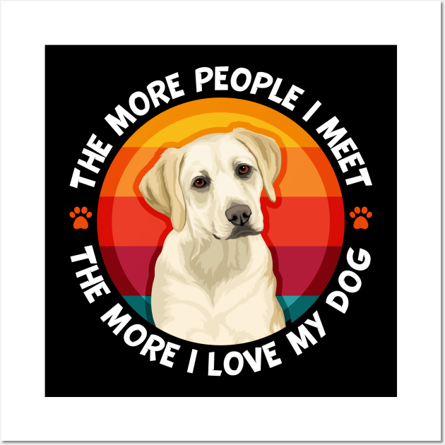 Labrador The More People I Meet More I love My Dog Wall Art by RadStar